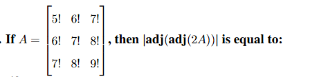 A matrix question showing A as a 3 by 3 matrix with entries 5!, 6!, 7! in first row, 6!, 7!, 8! in second row, and 7!, 8!, 9! in third row, asking the value of determinant of adj(adj(2A)).