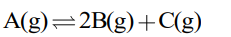 Reaction scheme showing gaseous species A in equilibrium with 2B plus C, all in gaseous state.