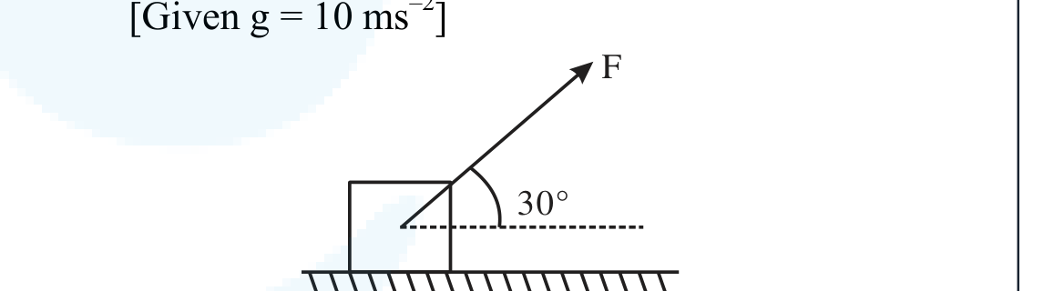A block on a rough horizontal surface is pulled by a force F inclined at 30 degrees above the horizontal, with g = 10 m s^-2 indicated.