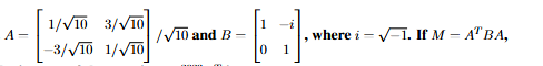 Image showing matrices A and B with entries involving 1 over root 10, 3 over root 10, and i, followed by the statement defining M in terms of A transpose, B, and A.