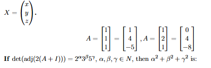 Image shows the vector $$X=\begin{pmatrix}x\\y\\z\end{pmatrix}$$ and the given relations $$A\begin{pmatrix}1\\1\\1\end{pmatrix}=\begin{pmatrix}1\\4\\-5\end{pmatrix}$$, $$A\begin{pmatrix}1\\2\\1\end{pmatrix}=\begin{pmatrix}0\\4\\-8\end{pmatrix}$$, followed by the determinant expression involving adjugate of $$2(A+I)$$ and asking for $$\alpha^2+\beta^2+\gamma^2$$.
